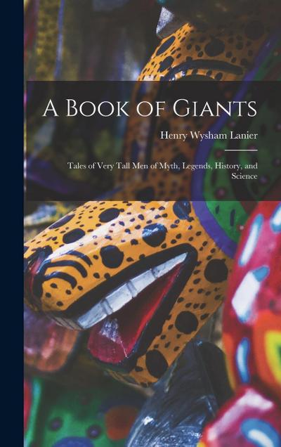A Book of Giants; Tales of Very Tall men of Myth, Legends, History, and Science