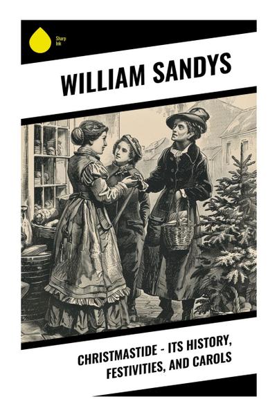 Christmastide - Its History, Festivities, and Carols