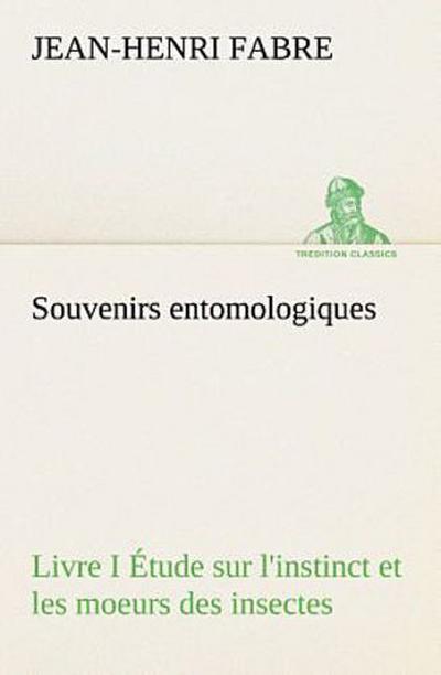 Souvenirs entomologiques - Livre I Étude sur l’instinct et les moeurs des insectes