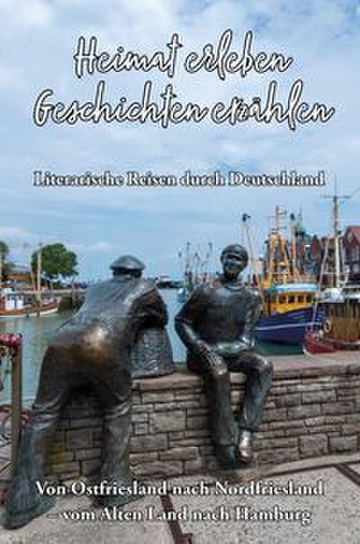 Heimat erleben - Geschichten erzählen: Von Ostfriesland nach Nordfriesland - vom Alten Land nach Hamburg