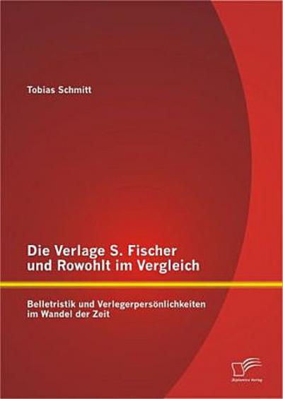Die Verlage S. Fischer und Rowohlt im Vergleich: Belletristik und Verlegerpersönlichkeiten im Wandel der Zeit