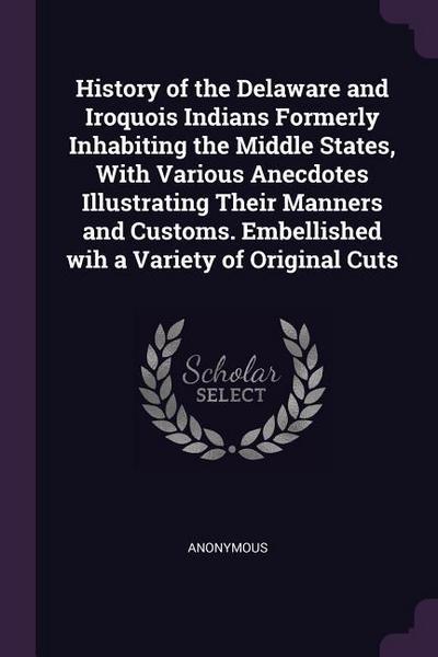 History of the Delaware and Iroquois Indians Formerly Inhabiting the Middle States, With Various Anecdotes Illustrating Their Manners and Customs. Embellished wih a Variety of Original Cuts