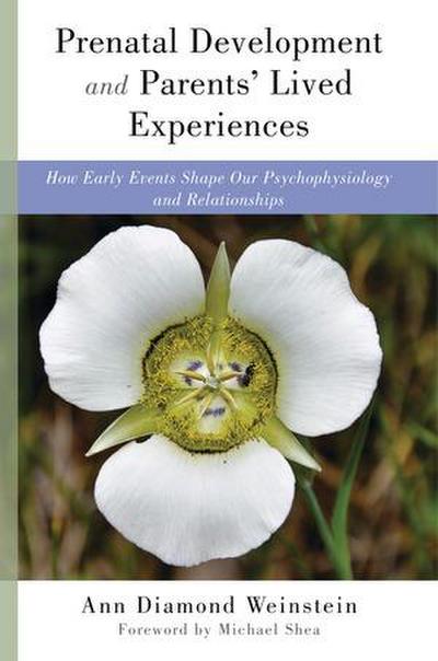 Prenatal Development and Parents’ Lived Experiences: How Early Events Shape Our Psychophysiology and Relationships