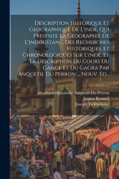 Description Historique Et Geographique De L’inde, Qui Presente La Geographie De L’indoustan ... Des Recherches Historiques, Et Chronologiques Sur L’in