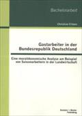 Gastarbeiter in der Bundesrepublik Deutschland: Eine moralÃ¯Â¿Â½konomische Analyse am Beispiel von Saisonarbeitern in der Landwirtschaft Christian Fri