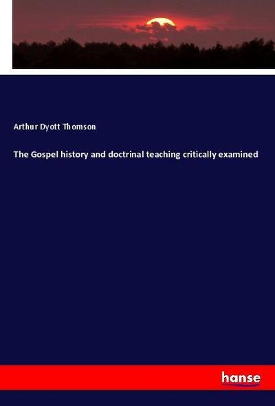 The Gospel history and doctrinal teaching critically examined