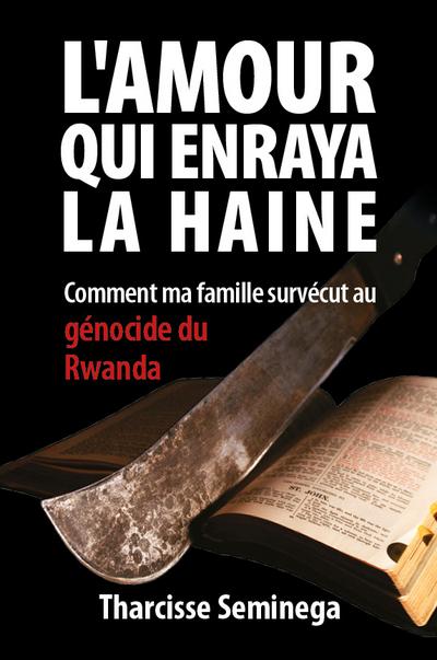 L’amour qui enraya la haine: Comment ma famille survécut au génocide du Rwanda