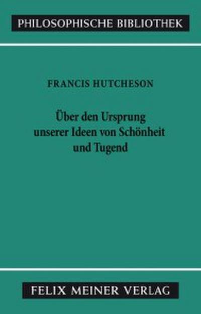 Eine Untersuchung über den Ursprung unserer Ideen von Schönheit und Tugend. Über moralisch Gutes und Schlechtes