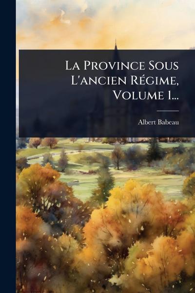 La Province Sous L’ancien RÃ(c)gime, Volume 1...