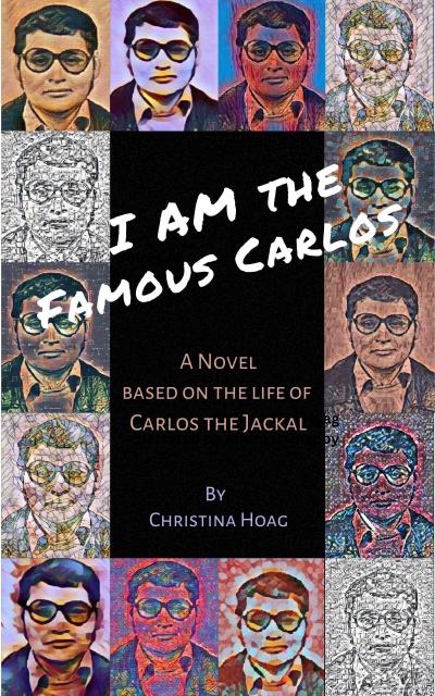 I Am the Famous Carlos: A Novel Based on the Life of Carlos the Jackal, the World’s First Celebrity Terrorist
