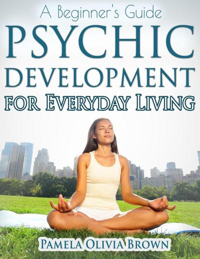 Psychic Development For Everyday Living: A Beginner’s Guide