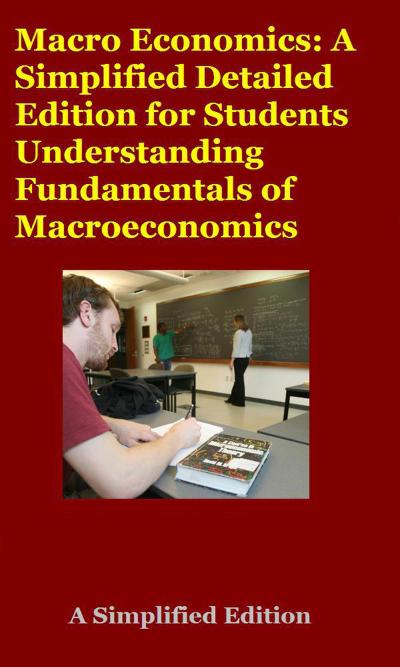 Macro Economics: A Simplified Detailed Edition for Students Understanding Fundamentals of Macroeconomics
