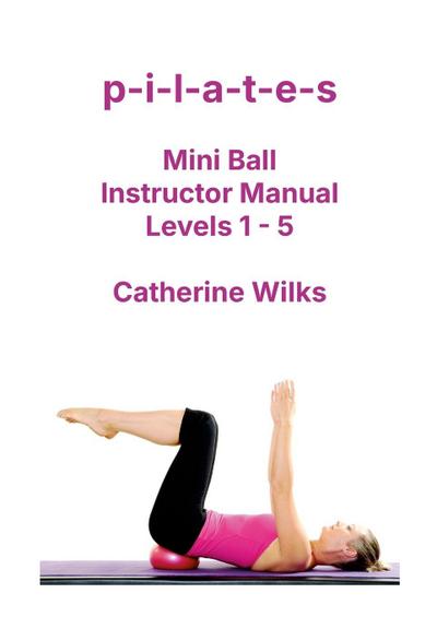 p-i-l-a-t-e-s Mini Ball Instructor Manual - Levels 1 - 5