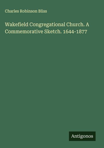 Wakefield Congregational Church. A Commemorative Sketch. 1644-1877