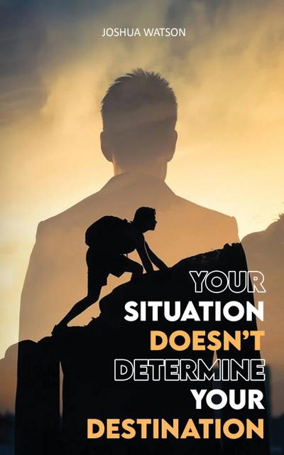 Your Situation Doesn’t Determine Your Destination