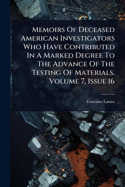 Memoirs Of Deceased American Investigators Who Have Contributed In A Marked Degree To The Advance Of The Testing Of Materials, Volume 7, Issue 16