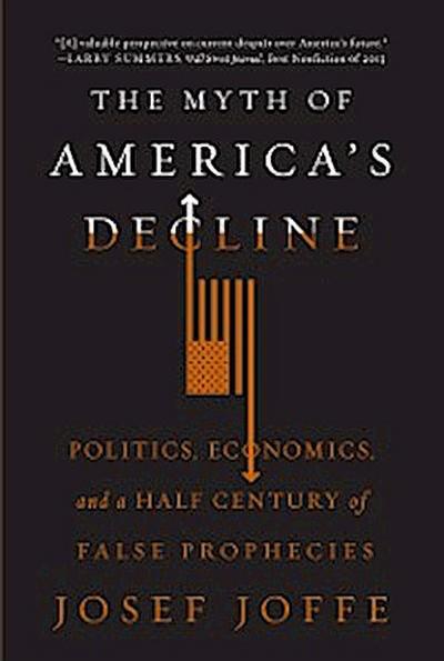 The Myth of America’s Decline: Politics, Economics, and a Half Century of False Prophecies