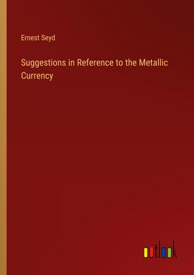 Suggestions in Reference to the Metallic Currency