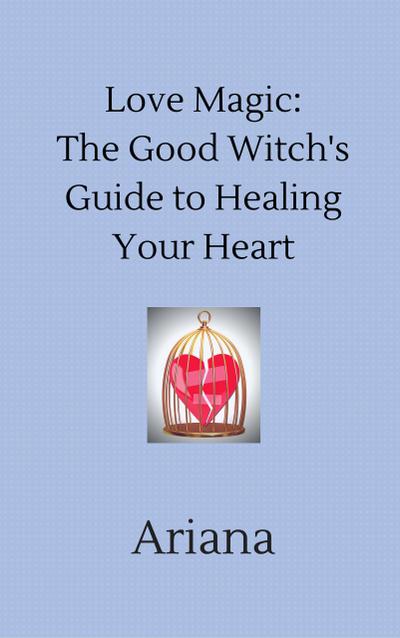 Love Magic: The Good Witch’s Guide to Healing Your Heart