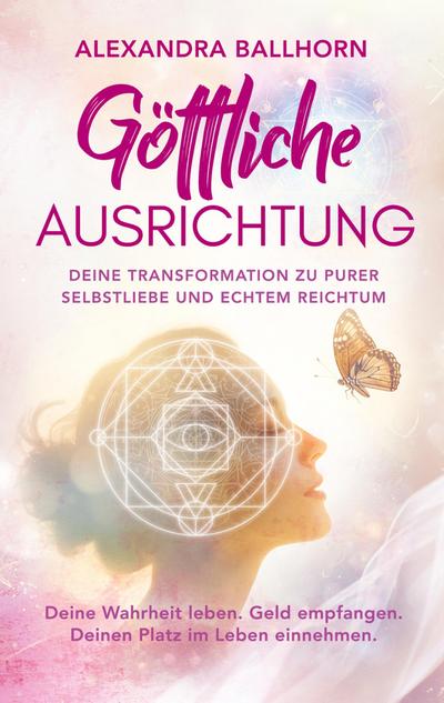 Göttliche Ausrichtung - Deine Transformation zu purer Selbstliebe und echtem Reichtum