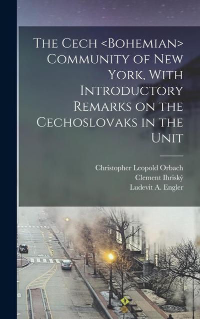 The Cech Community of New York, With Introductory Remarks on the Cechoslovaks in the Unit