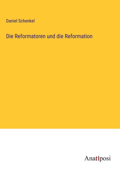 Schenkel, D: Reformatoren und die Reformation