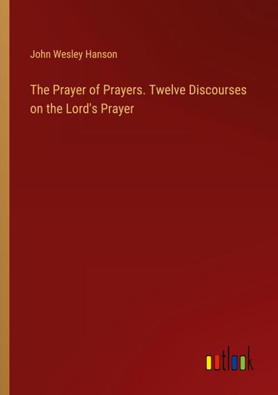 The Prayer of Prayers. Twelve Discourses on the Lord’s Prayer