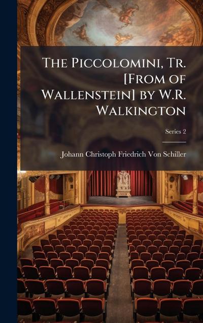 The Piccolomini, Tr. [From of Wallenstein] by W.R. Walkington