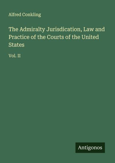 The Admiralty Jurisdication, Law and Practice of the Courts of the United States