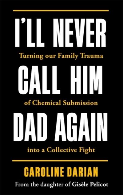 I’ll Never Call Him Dad Again: By the daughter of Gisele Pelicot