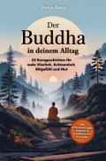 Der Buddha in deinem Alltag - 52 Kurzgeschichten für mehr Klarheit, Achtsamkeit, Mitgefühl und Mut