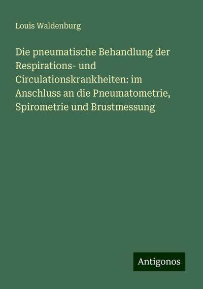 Waldenburg, L: Die pneumatische Behandlung der Respirations