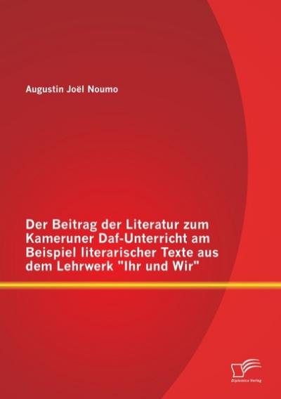 Der Beitrag der Literatur zum Kameruner Daf-Unterricht am Beispiel literarischer Texte aus dem Lehrwerk ’Ihr und Wir’