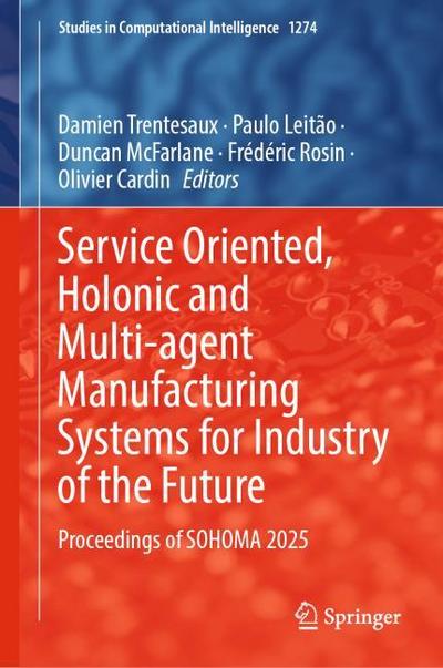 Service Oriented, Holonic and Multi-agent Manufacturing Systems for Industry of the Future