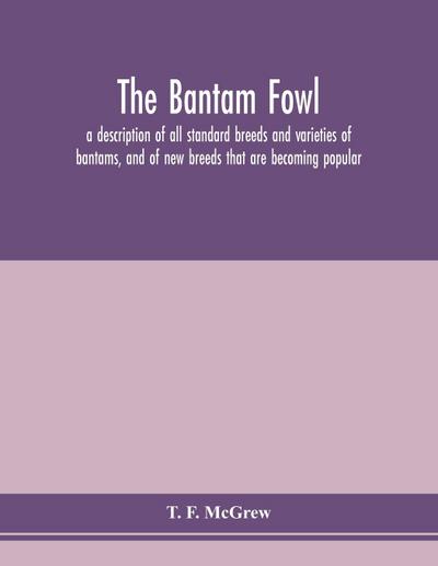 The bantam fowl; a description of all standard breeds and varieties of bantams, and of new breeds that are becoming popular
