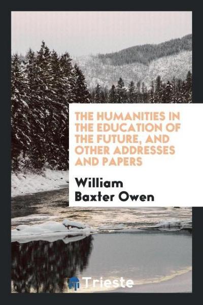 The humanities in the education of the future, and other addresses and papers