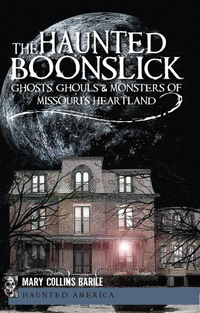 Haunted Boonslick: Ghosts, Ghouls & Monsters of Missouri’s Heartland