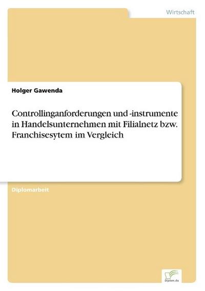 Controllinganforderungen und -instrumente in Handelsunternehmen mit Filialnetz bzw. Franchisesytem im Vergleich - Holger Gawenda
