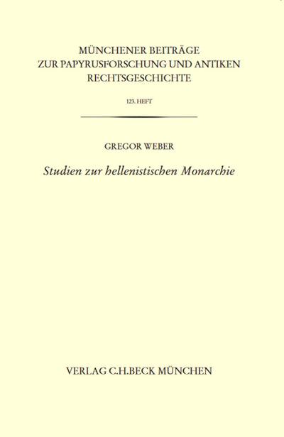 Münchener Beiträge zur Papyrusforschung Heft 123:  Studien zur hellenistischen Monarchie