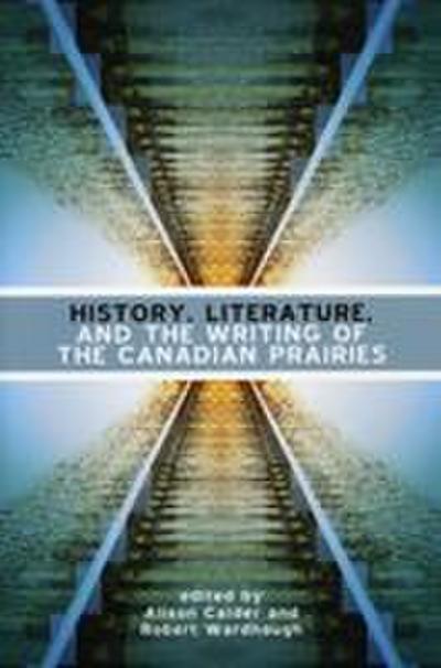 History, Literature and the Writing of the Canadian Prairies