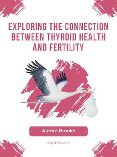 Exploring the Connection Between Thyroid Health and Fertility