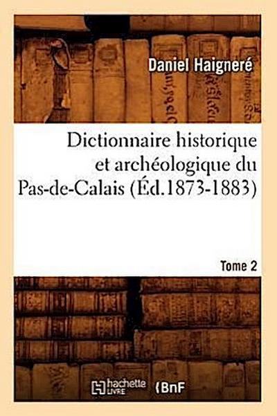 Dictionnaire Historique Et Archéologique Du Pas-De-Calais. Tome 2 (Éd.1873-1883)
