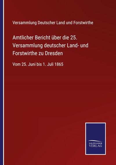 Amtlicher Bericht über die 25. Versammlung deutscher Land- und Forstwirthe zu Dresden 