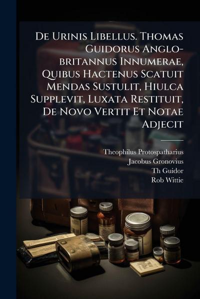 De Urinis Libellus. Thomas Guidorus Anglo-britannus Innumerae, Quibus Hactenus Scatuit Mendas Sustulit, Hiulca Supplevit, Luxata Restituit, De Novo Vertit Et Notae Adjecit