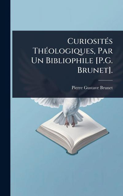 CuriositÃ(c)s ThÃ(c)ologiques, Par Un Bibliophile [P.G. Brunet].