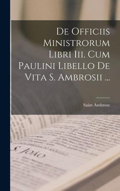 De Officiis Ministrorum Libri Iii. Cum Paulini Libello De Vita S. Ambrosii ...