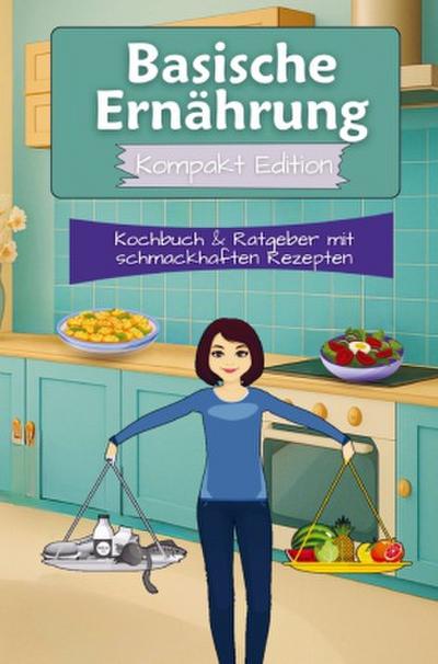 Basische Ernährung Kochbuch & Ratgeber mit schmackhaften Rezepten - Kompakt Edition