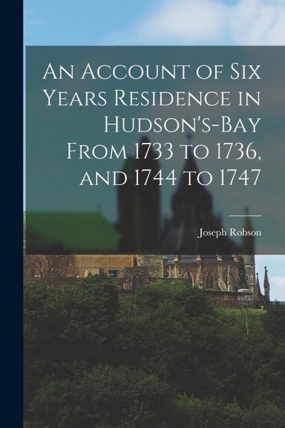An Account of Six Years Residence in Hudson’s-bay From 1733 to 1736, and 1744 to 1747
