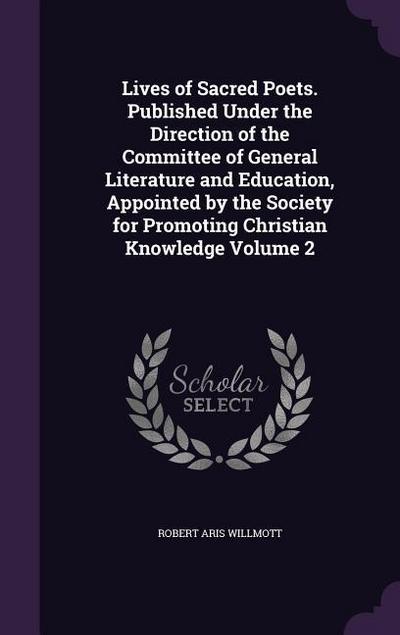 Lives of Sacred Poets. Published Under the Direction of the Committee of General Literature and Education, Appointed by the Society for Promoting Chri