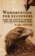 Woodburning for Beginners: Learn the Secrets of Drawing With Fire With Minimal Tools: Woodburning for Beginners